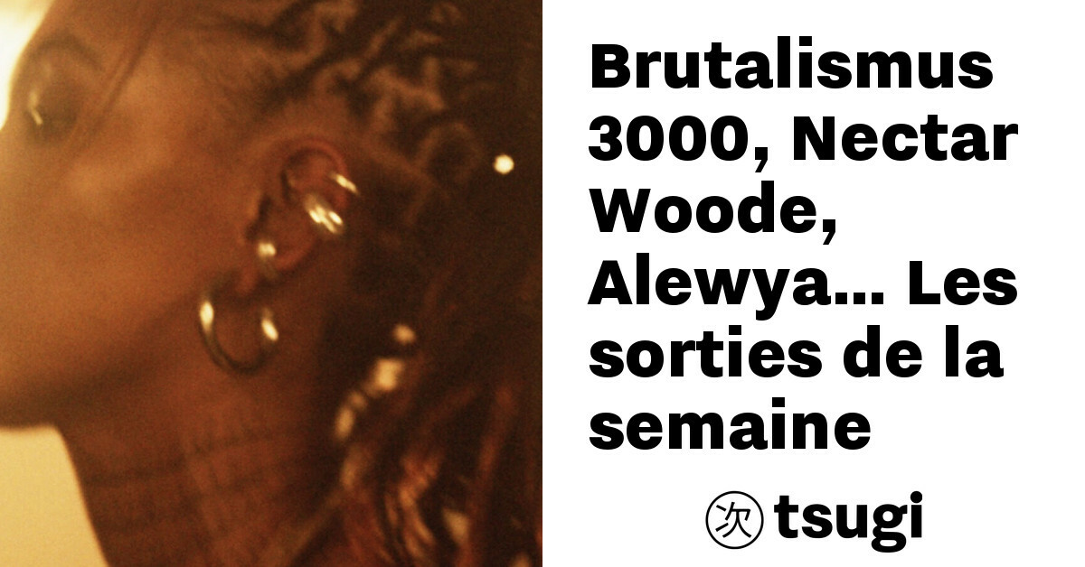 brutalismus 3000 nectar woode alewya 8230 les sorties de la semaine