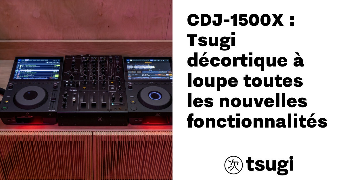 cdj 1500x tsugi decortique a loupe toutes les nouvelles fonctionnalites
